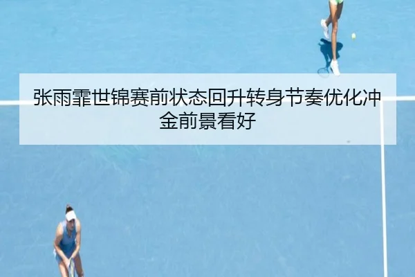 张雨霏世锦赛前状态回升转身节奏优化冲金前景看好