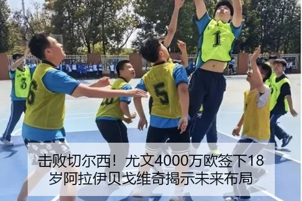 击败切尔西！尤文4000万欧签下18岁阿拉伊贝戈维奇揭示未来布局