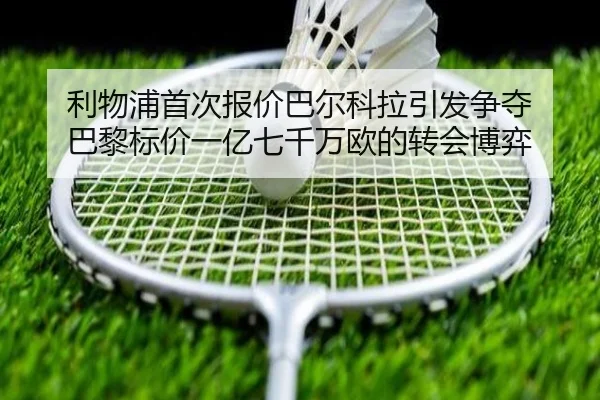 利物浦首次报价巴尔科拉引发争夺 巴黎标价一亿七千万欧的转会博弈