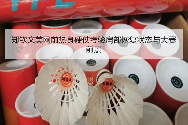 郑钦文美网前热身硬仗考验肩部恢复状态与大赛前景